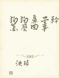 狗狗鼻子干干的怎么回事