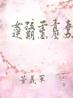 女孩子青春期叛逆期怎么办