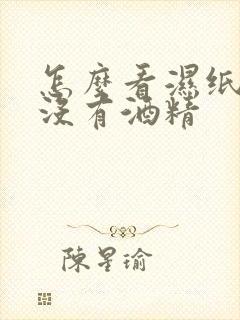 怎么看湿纸巾有没有酒精