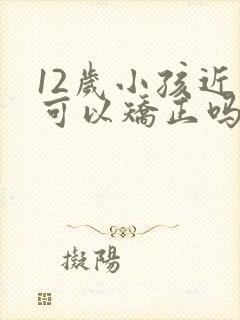 12岁小孩近视可以矫正吗