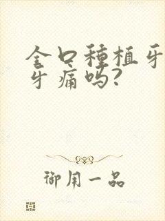 全口种植牙还会牙痛吗?