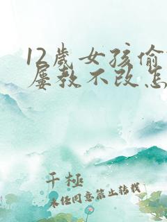 12岁女孩偷钱屡教不改怎么办