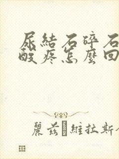 尿结石碎石后腰酸疼怎么回事