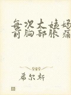 每次大姨妈来之前胸部胀痛正常吗