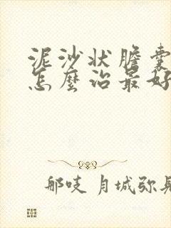 泥沙状胆囊结石怎么治最好