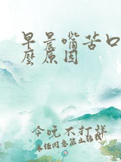 早晨嘴苦口臭什么原因