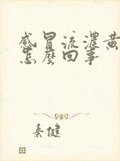 感冒流浓黄鼻涕怎么回事