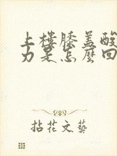 上楼膝盖酸软无力是怎么回事