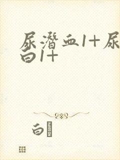 尿潜血1+尿蛋白1+