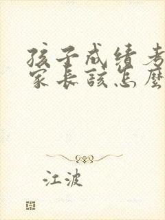 孩子成绩考差了家长该怎么做