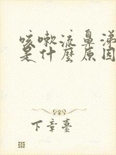 咳嗽流鼻涕黄痰是什么原因造成的