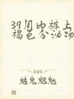 39周内裤上有褐色分泌物怎么回事