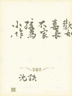 小孩不喜欢老师,作为家长如何引导