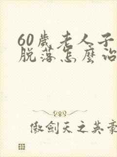 60岁老人子宫脱落怎么治疗