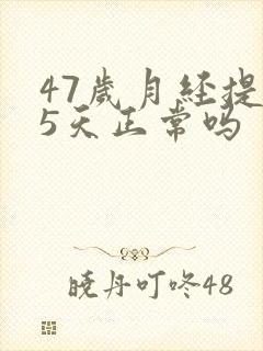 47岁月经提前5天正常吗