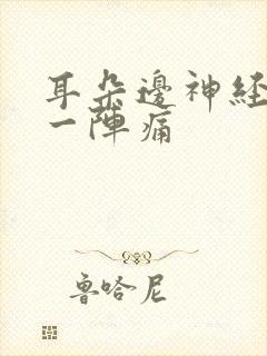 耳朵边神经一阵一阵痛