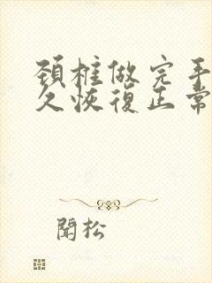 颈椎做完手术多久恢复正常