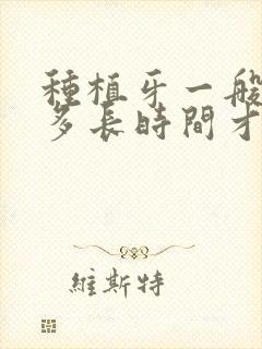 种植牙一般需要多长时间才能完成