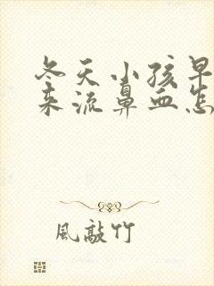 冬天小孩早上起来流鼻血怎么办