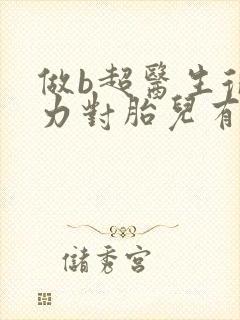 做b超医生很用力对胎儿有影响吗