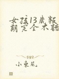 女孩13岁叛逆期完全不听话怎么办