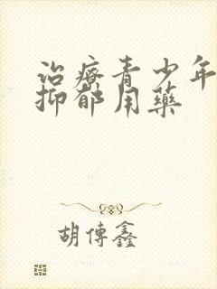 治疗青少年焦虑抑郁用药