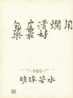 包皮溃烂用什么药最好