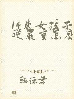 14岁女孩子叛逆严重怎么办