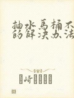 抽水马桶不下水的解决办法