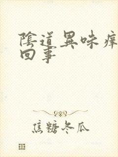 阴道异味痒怎么回事