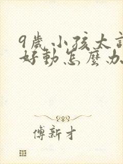 9岁小孩太调皮好动怎么办