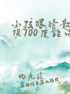 小孩眼睛散光近视700度能治好吗