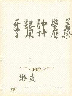 牙龈肿带着脸肿了用什么药