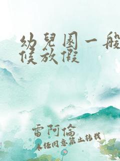 幼儿园一般啥时候放假