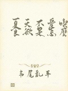 夏天不爱吃饭没食欲是怎么回事