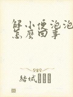 解小便泡泡多是怎么回事