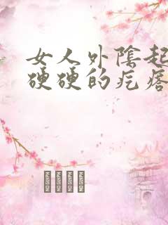 女人外阴起了个硬硬的疙瘩是怎么了