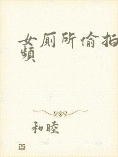 女厕所偷拍的视频