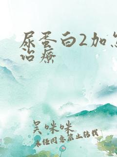 尿蛋白2加怎么治疗