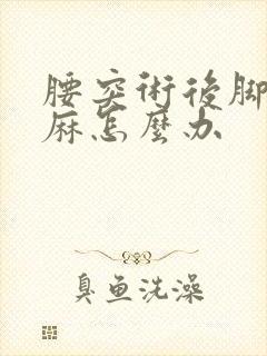 腰突术后脚还是麻怎么办