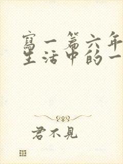 写一篇六年小学生活中的一件事