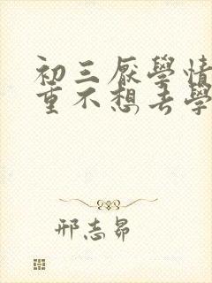 初三厌学情绪严重不想去学校怎么办