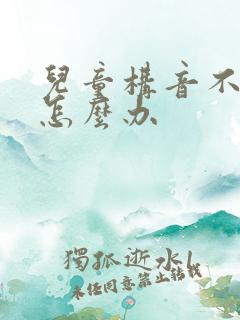 儿童构音不清该怎么办