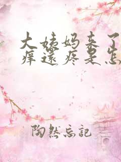 大姨妈来了外阴痒还疼是怎么回事