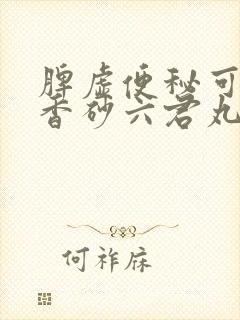 脾虚便秘可以吃香砂六君丸吗