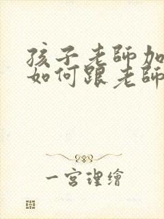 孩子老师加微信如何跟老师打招呼