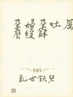 孕妇孕吐厉害怎么缓解