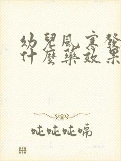 幼儿风寒发烧吃什么药效果好