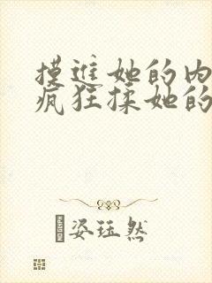 摸进她的内裤里疯狂揉她的视频