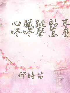 心脏跳动耳朵听咚咚声怎么回事